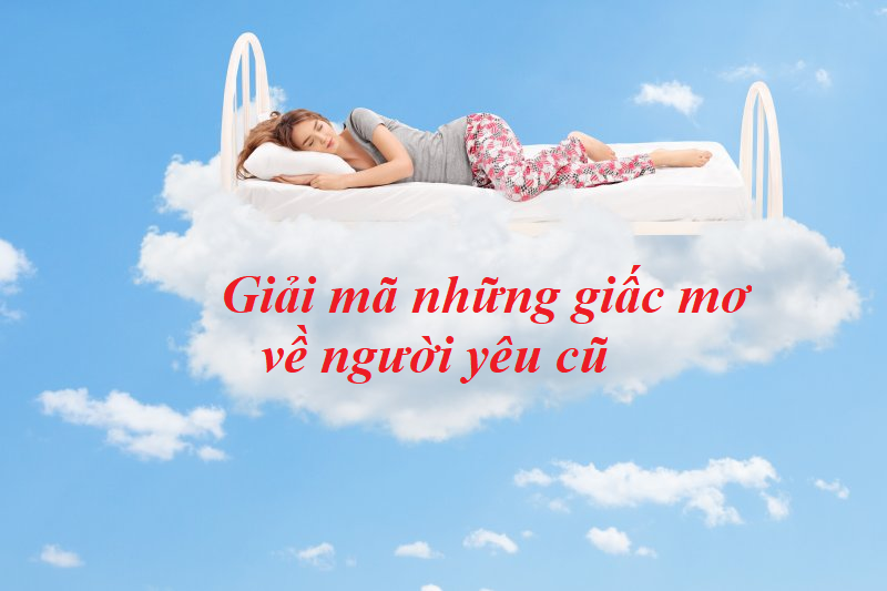 Tổng Hợp Các Trường Hợp Mơ Thấy Người Yêu Cũ Và Con Số Ứng Nghiệm